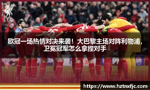 欧冠一场热情对决来袭！大巴黎主场对阵利物浦，卫冕冠军怎么拿捏对手